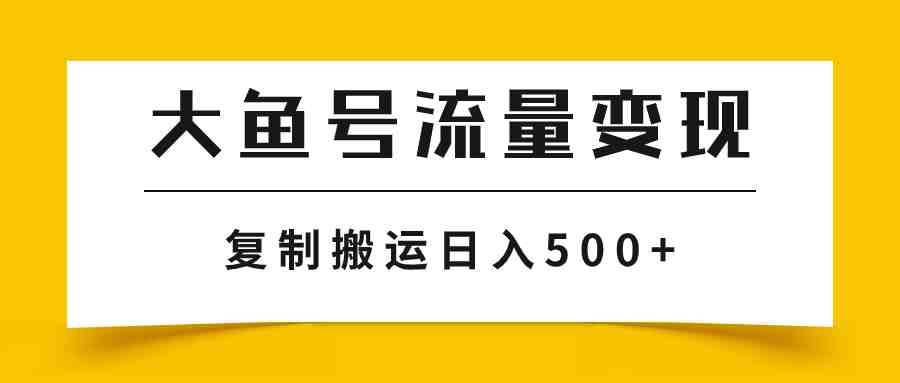 大鱼号流量变现玩法,播放量越高收益越高,无脑搬运复制日入500+(探索大鱼号流量变现如何利用AI实现简单化和批量化操作) 大鱼号流量变现玩法,播放量越高收益越高,无脑搬运复制日入500+(探索大鱼号流量变现如何利用AI实现简单化和批量化操作)