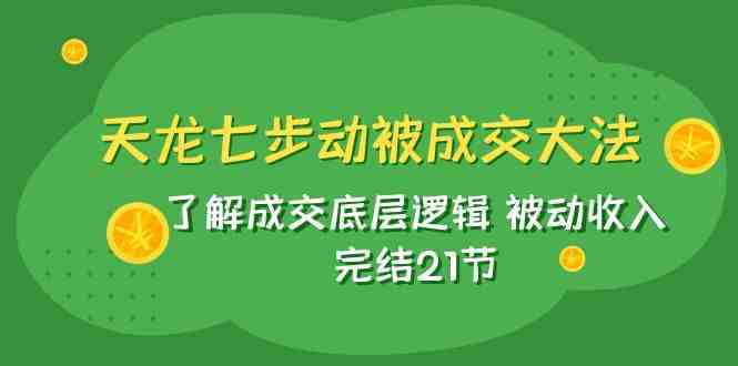 天龙/七步动被成交大法:了解成交底层逻辑 被动收入 完结21节(掌握成交底层逻辑,实现被动收入的秘诀) 天龙/七步动被成交大法:了解成交底层逻辑 被动收入 完结21节(掌握成交底层逻辑,实现被动收入的秘诀)