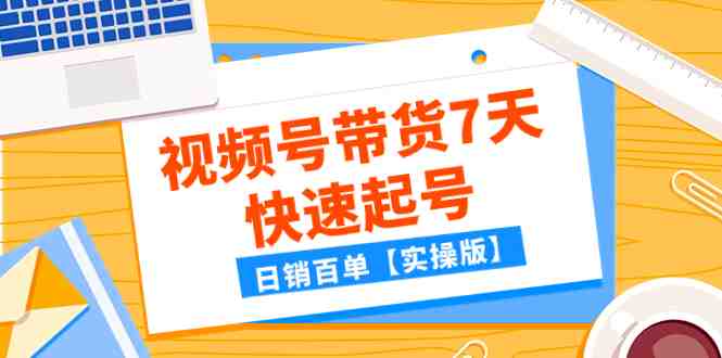 某公众号付费文章:视频号带货7天快速起号,日销百单【实操版】(视频号带货7天快速起号实操指南) 某公众号付费文章:视频号带货7天快速起号,日销百单【实操版】(视频号带货7天快速起号实操指南)
