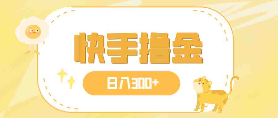 日入300+，快手撸金项目，可矩阵(快手官方推出的《日入300+，快手撸金》项目详解)