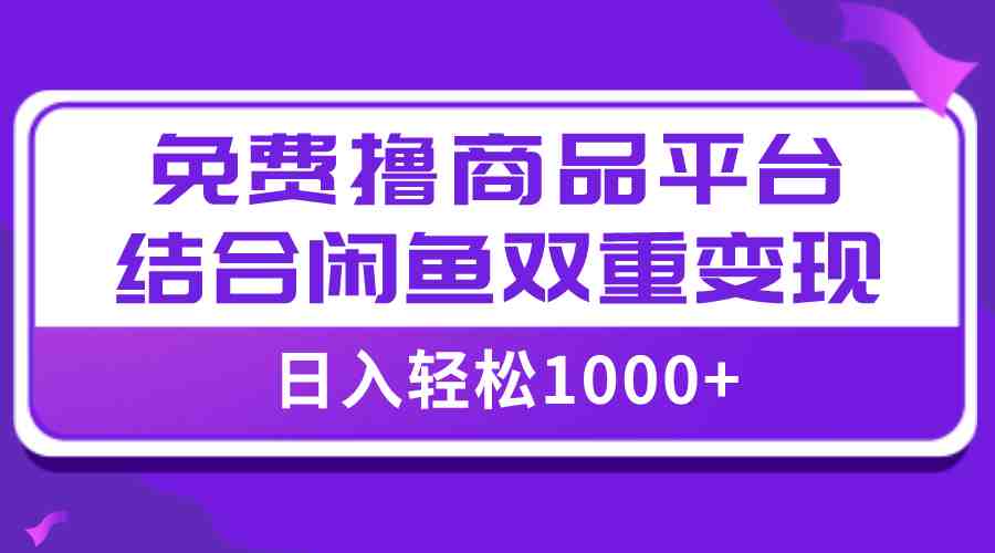【全网首发】日入1000＋免费撸商品平台+闲鱼双平台硬核变现，小白轻松上手(【全网首发】日入1000＋免费撸商品平台+闲鱼双平台硬核变现，小白轻松上手)
