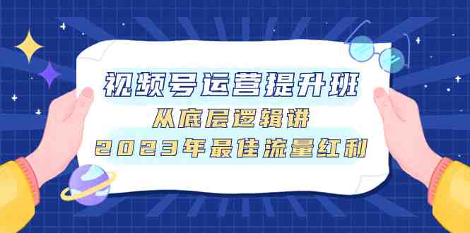 视频号运营提升班,从底层逻辑讲,2023年最佳流量红利(深度解析视频号运营,掌握流量红利获取之道) 视频号运营提升班,从底层逻辑讲,2023年最佳流量红利(深度解析视频号运营,掌握流量红利获取之道)