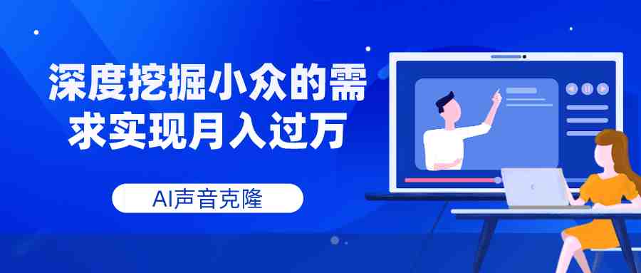 AI声音克隆，深度挖掘小众的需求实现月入过万(探索AI声音克隆，开启月入过万之旅)