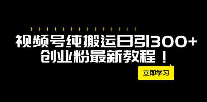 外面卖2580视频号纯搬运日引300+创业粉最新教程!(视频号纯搬运引流创业粉方法揭秘月入50W不是梦!) 外面卖2580视频号纯搬运日引300+创业粉最新教程!(视频号纯搬运引流创业粉方法揭秘月入50W不是梦!)