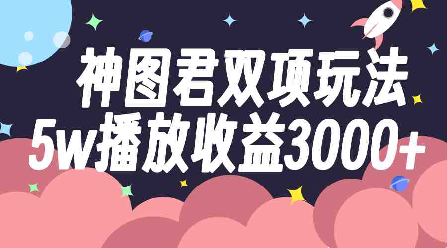 神图君双项玩法5w播放收益3000+(探索神图君双项玩法，实现5w播放收益3000+)