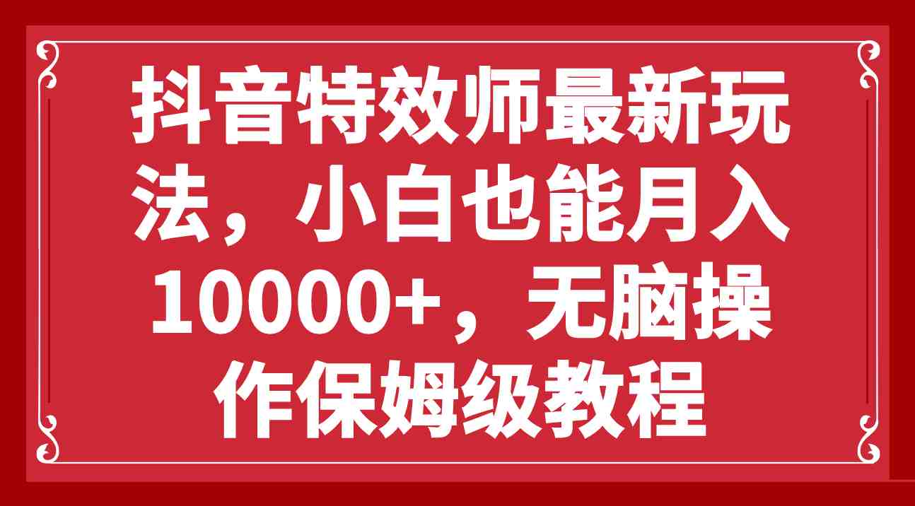 抖音特效师最新玩法,小白也能月入10000+,无脑操作保姆级教程(探索抖音特效师新玩法零基础小白也能轻松月入过万) 抖音特效师最新玩法,小白也能月入10000+,无脑操作保姆级教程(探索抖音特效师新玩法零基础小白也能轻松月入过万)