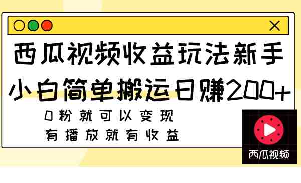 西瓜视频收益玩法，新手小白简单搬运日赚200+0粉就可以变现 有播放就有收益(新手小白也能轻松赚钱西瓜视频收益玩法详解)