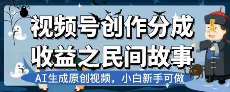 最新视频号分成计划之民间故事，AI生成原创视频，公域私域双重变现(AI助力民间故事视频创作与变现全攻略)