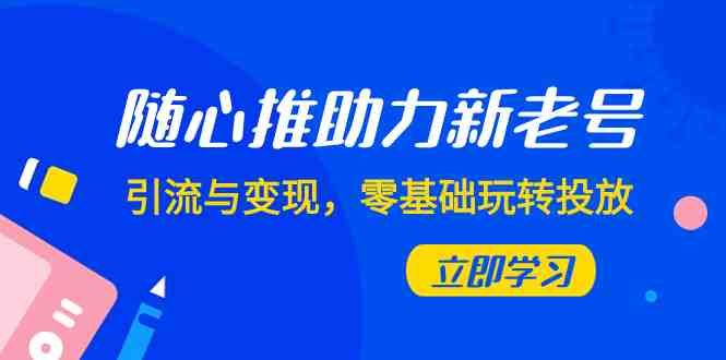随心推-助力新老号,引流与变现,零基础玩转投放(7节课)(零基础也能玩转投放7节课程助你实现新老号引流与变现) 随心推-助力新老号,引流与变现,零基础玩转投放(7节课)(零基础也能玩转投放7节课程助你实现新老号引流与变现)