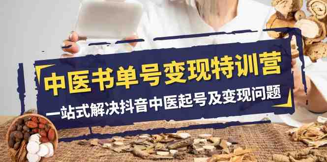 中医-书单号变现特训营,一站式解决抖音中医起号及变现问题(14节课)(抖音中医起号及变现全攻略一站式解决你的赚钱难题) 中医-书单号变现特训营,一站式解决抖音中医起号及变现问题(14节课)(抖音中医起号及变现全攻略一站式解决你的赚钱难题)