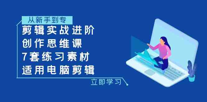 剪辑实战进阶+创作思维课+7套练习素材-适用电脑剪辑(全面掌握剪辑技巧,提升视听感受——电脑剪辑实战进阶课程) 剪辑实战进阶+创作思维课+7套练习素材-适用电脑剪辑(全面掌握剪辑技巧,提升视听感受——电脑剪辑实战进阶课程)