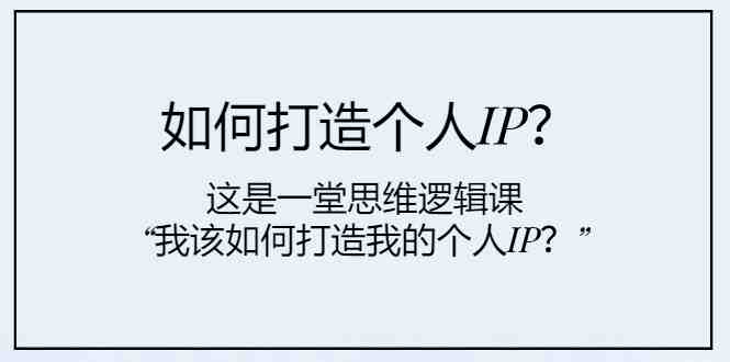 如何打造个人IP?这是一堂思维逻辑课“我该如何打造我的个人IP?”(打造个人IP从理论到实践的全面指导) 如何打造个人IP?这是一堂思维逻辑课“我该如何打造我的个人IP?”(打造个人IP从理论到实践的全面指导)