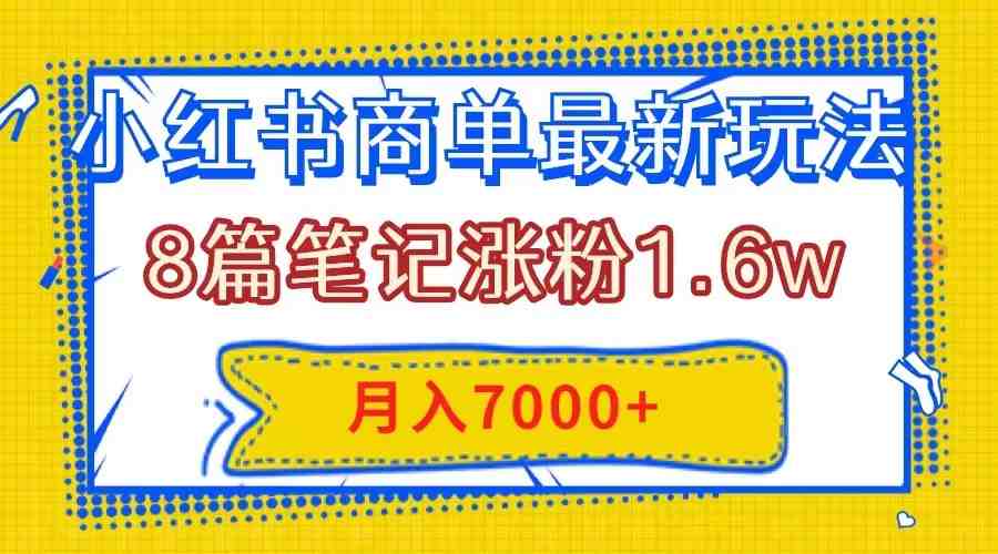 小红书商单最新玩法,8篇笔记涨粉1.6w,几分钟一个笔记,月入7000+(“掌握小红书商单最新玩法,轻松涨粉并实现月入7000+”) 小红书商单最新玩法,8篇笔记涨粉1.6w,几分钟一个笔记,月入7000+(“掌握小红书商单最新玩法,轻松涨粉并实现月入7000+”)
