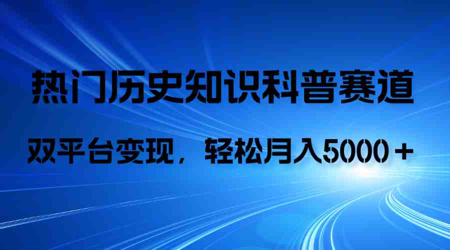 历史知识科普，AI辅助完成作品，抖音视频号双平台变现，月收益轻5000＋(利用AI技术进行历史知识科普视频制作与变现)