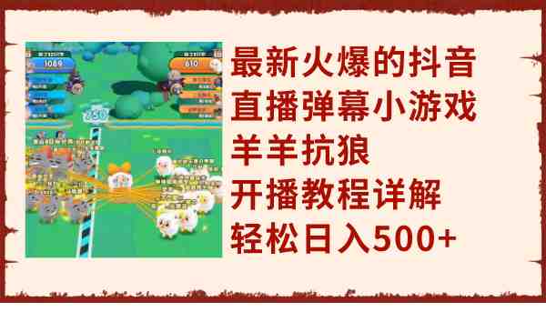 最新火爆的抖音直播弹幕小游戏羊羊抗狼，开播教程详解，轻松日入500+(抖音直播弹幕小游戏羊羊抗狼轻松赚钱新途径)