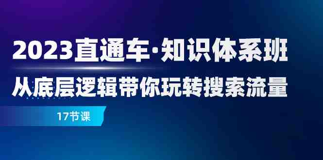 2023直通车·知识体系班:从底层逻辑带你玩转搜索流量(17节课)(深入理解搜索流量优化2023直通车·知识体系班详解) 2023直通车·知识体系班:从底层逻辑带你玩转搜索流量(17节课)(深入理解搜索流量优化2023直通车·知识体系班详解)
