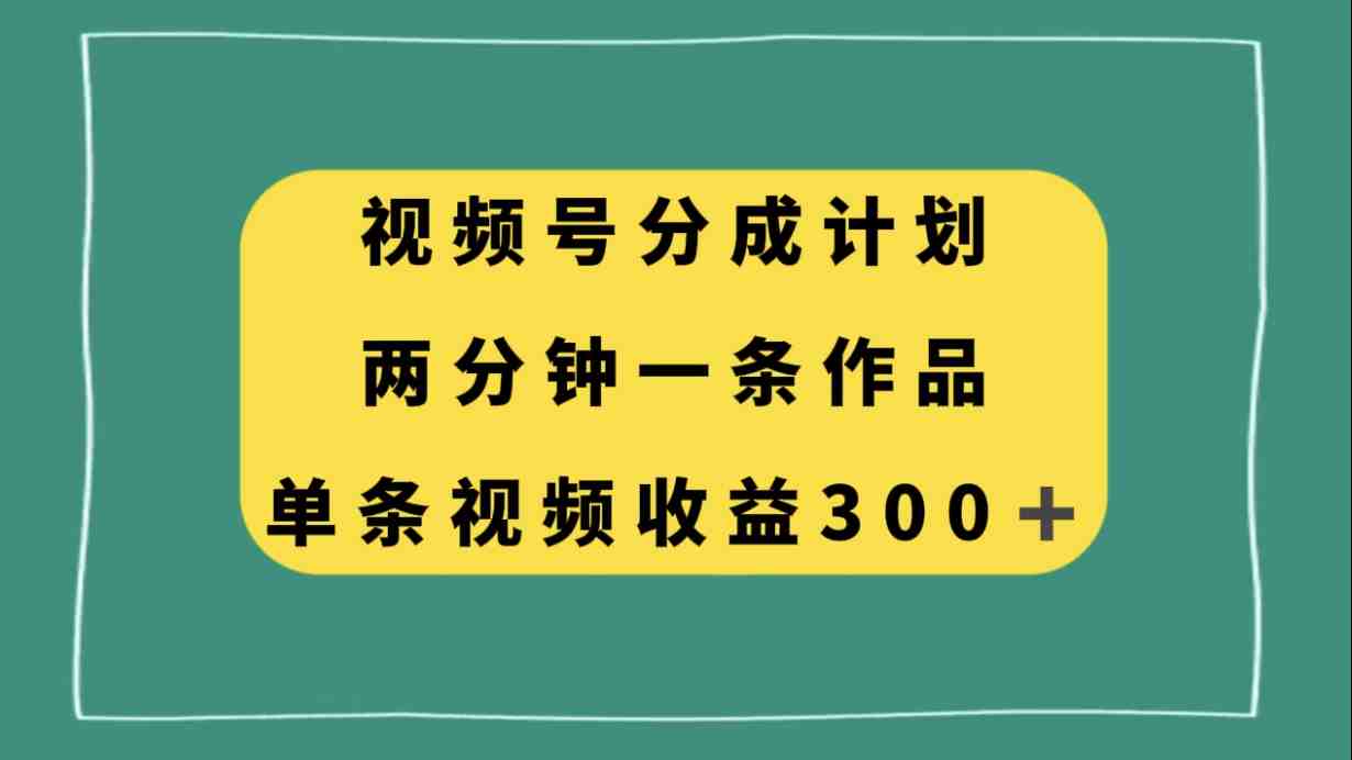 视频号分成计划,两分钟一条作品,单视频收益300+(探索微信视频号创作分成计划及冷门视频玩法) 视频号分成计划,两分钟一条作品,单视频收益300+(探索微信视频号创作分成计划及冷门视频玩法)