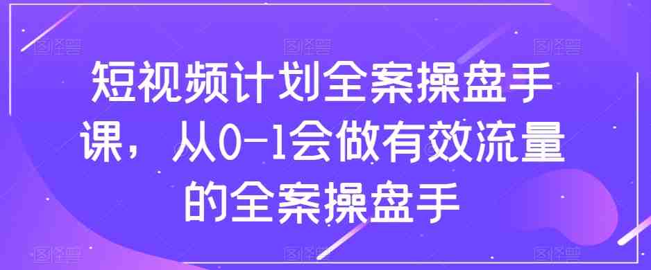 短视频计划-全案操盘手课,从0-1会做有效流量的全案操盘手(掌握有效流量管理,成为短视频全案操盘高手) 短视频计划-全案操盘手课,从0-1会做有效流量的全案操盘手(掌握有效流量管理,成为短视频全案操盘高手)