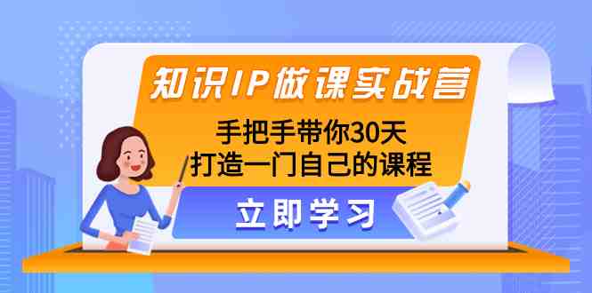 知识IP做课实战营,手把手带你30天打造一门自己的课程(30天打造高品质知识付费课程的实战指南) 知识IP做课实战营,手把手带你30天打造一门自己的课程(30天打造高品质知识付费课程的实战指南)