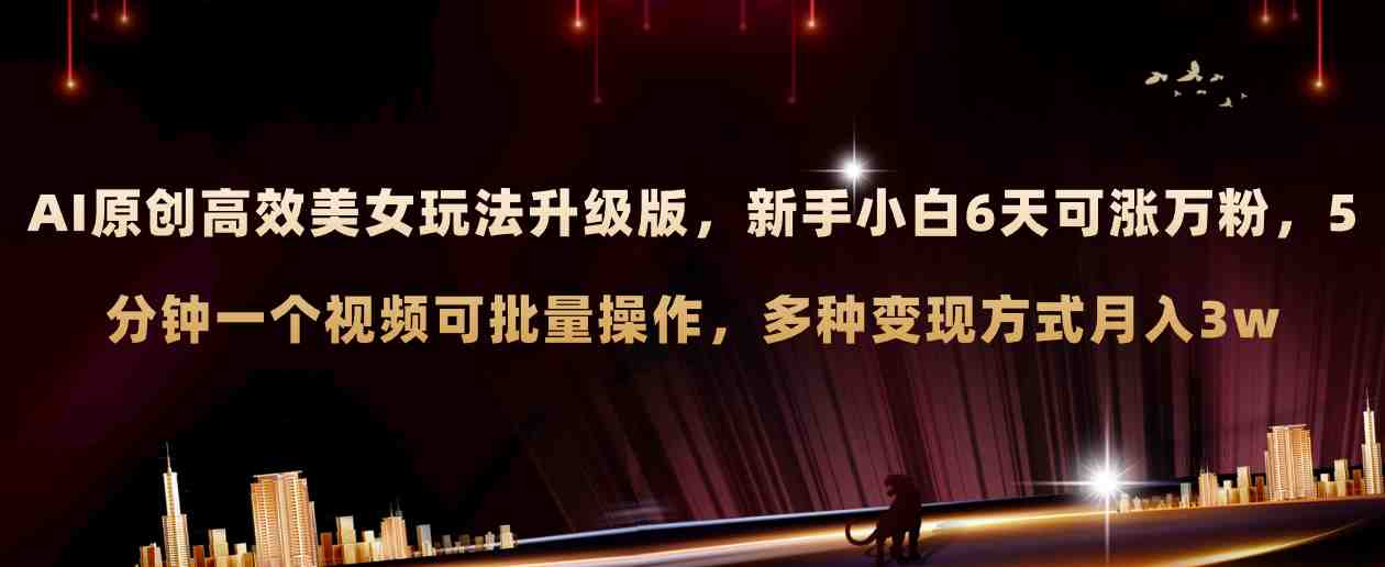 AI原创美女玩法升级版 新手6天涨万粉 5分钟制作视频可批量,多种变现月入3w(探索新玩法AI与美女号相结合的视觉盛宴) AI原创美女玩法升级版 新手6天涨万粉 5分钟制作视频可批量,多种变现月入3w(探索新玩法AI与美女号相结合的视觉盛宴)