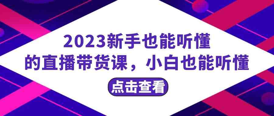 2023新手也能听懂的直播带货课,小白也能听懂,20节完整(“2023新手直播带货指南从零开始,轻松掌握直播间运营技巧”) 2023新手也能听懂的直播带货课,小白也能听懂,20节完整(“2023新手直播带货指南从零开始,轻松掌握直播间运营技巧”)