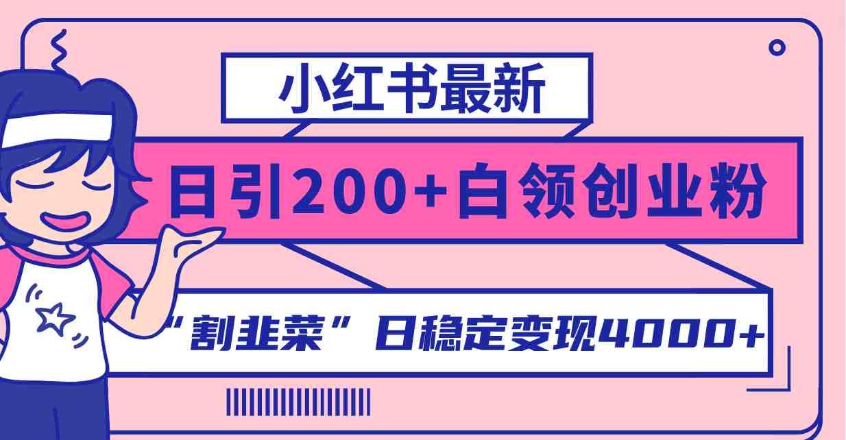 小红书最新日引200+创业粉”割韭菜“日稳定变现4000+实操教程！(&#8220;小红书引流创业粉实操教程日引200+高质量用户，稳定变现4000+&#8221;)