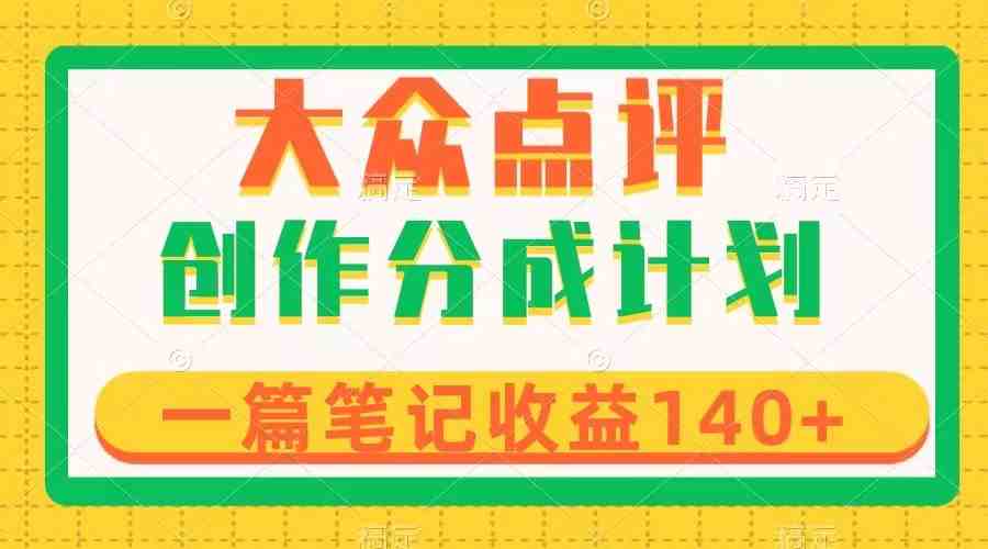 大众点评创作分成，一篇笔记收益140+，新风口第一波，作品制作简单(&#8220;大众点评创作分成新风口的第一波，简单制作，高收益等你来！&#8221;)