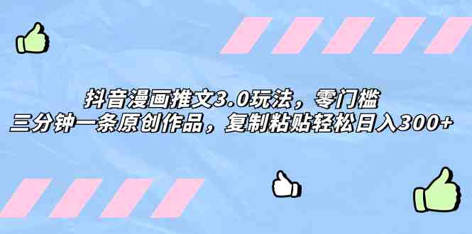 抖音漫画推文3.0玩法,零门槛,三分钟一条原创作品,复制粘贴轻松日入300+(探索《抖音漫画推文3.0玩法》快速起号、原创作品、轻松获取收益) 抖音漫画推文3.0玩法,零门槛,三分钟一条原创作品,复制粘贴轻松日入300+(探索《抖音漫画推文3.0玩法》快速起号、原创作品、轻松获取收益)