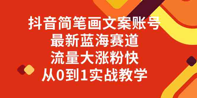 抖音简笔画文案账号，最新蓝海赛道，流量大涨粉快，从0到1实战教学(探索抖音简笔画文案账号最新蓝海赛道的实战教学)