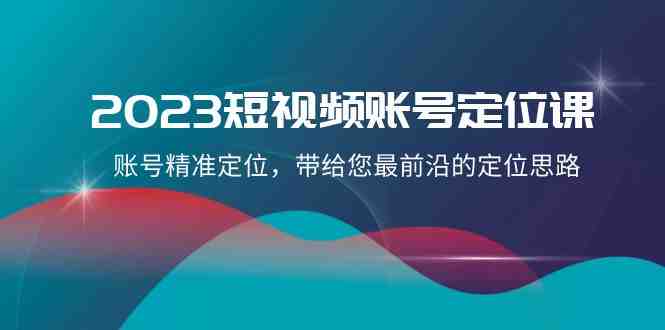 2023短视频账号-定位课,账号精准定位,带给您最前沿的定位思路(21节课)(全面掌握短视频账号定位策略,助您成为优质创作者) 2023短视频账号-定位课,账号精准定位,带给您最前沿的定位思路(21节课)(全面掌握短视频账号定位策略,助您成为优质创作者)