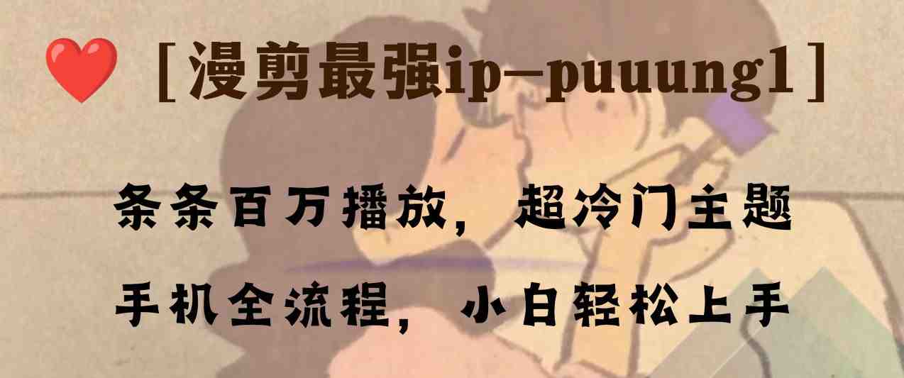 条条百万播放,漫剪最强冷门ip-puuung1,手机全流程,小白轻松学会!(“抖音冷门漫剪IP教程手机全流程操作,小白也能轻松学会!”) 条条百万播放,漫剪最强冷门ip-puuung1,手机全流程,小白轻松学会!(“抖音冷门漫剪IP教程手机全流程操作,小白也能轻松学会!”)