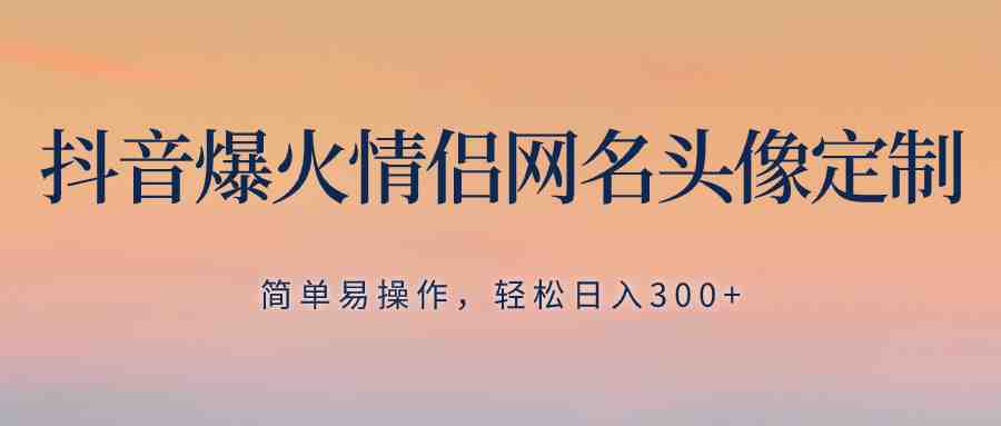 抖音爆火情侣网名头像定制,简单易操作,轻松日入300+,无需养号(抖音爆火情侣网名头像定制项目详解) 抖音爆火情侣网名头像定制,简单易操作,轻松日入300+,无需养号(抖音爆火情侣网名头像定制项目详解)