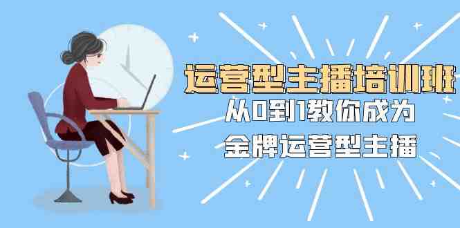 运营型主播培训班:从0到1教你成为金牌运营型主播(25节课)(全面掌握运营型主播技能,助您成为金牌主播!) 运营型主播培训班:从0到1教你成为金牌运营型主播(25节课)(全面掌握运营型主播技能,助您成为金牌主播!)