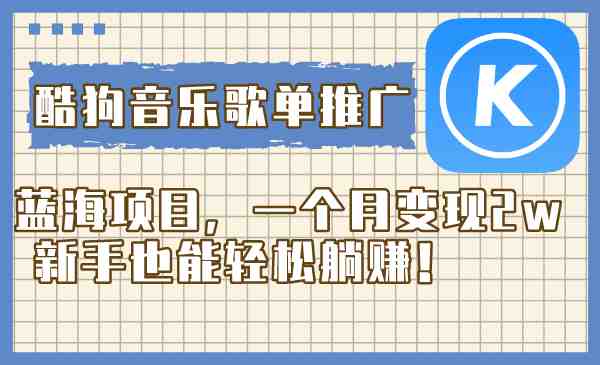 酷狗音乐歌单推广蓝海项目，一个月变现2w，新手也能轻松躺赚！(探索酷狗音乐歌单推广蓝海项目，轻松躺赚2w！)