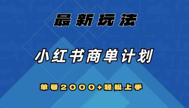 全网首发，小红书商单计划最新玩法，单号2000+可扩大可复制【揭秘】(揭秘小红书商单计划快速打造千粉号，实现稳定“睡后”收入)