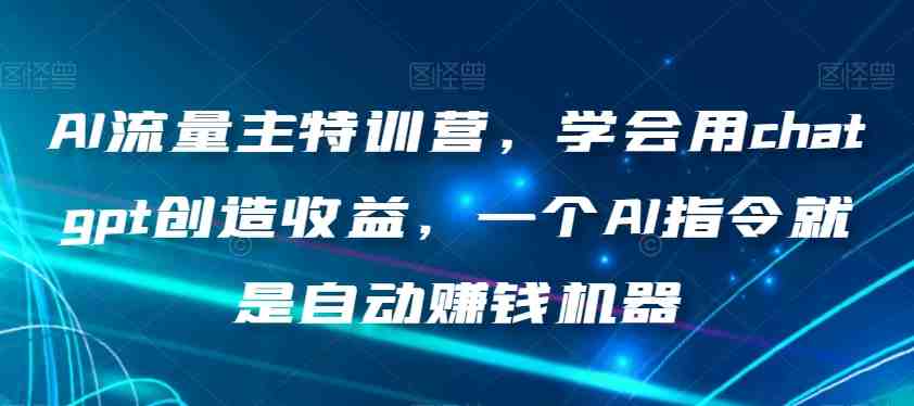 AI流量主特训营,学会用chatgpt创造收益,一个AI指令就是自动赚钱机器 AI流量主特训营,学会用chatgpt创造收益,一个AI指令就是自动赚钱机器