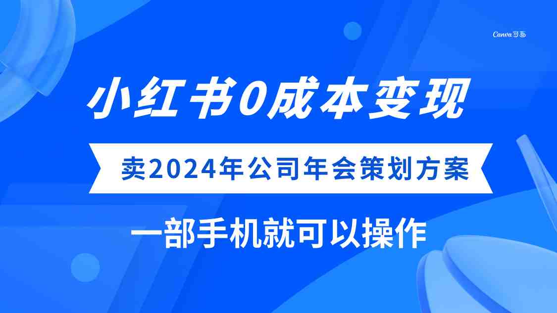 小红书0成本变现，卖2024年公司年会策划方案，一部手机可操作(小红书上的0成本变现项目卖2024年公司年会策划方案)