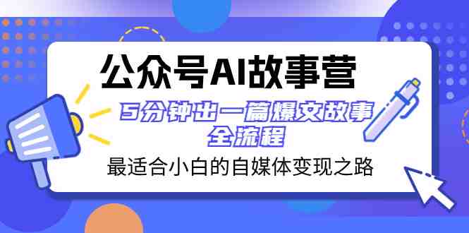 公众号AI 故事营 最适合小白的自媒体变现之路 5分钟出一篇爆文故事 全流程(“公众号AI故事营”小白自媒体变现之路指南) 公众号AI 故事营 最适合小白的自媒体变现之路 5分钟出一篇爆文故事 全流程(“公众号AI故事营”小白自媒体变现之路指南)
