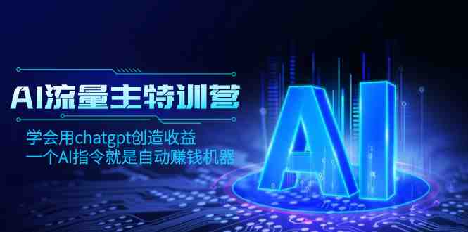 AI流量主训练营,学会用chatgpt创造收益,一个AI指令就是自动赚钱机器 AI流量主训练营,学会用chatgpt创造收益,一个AI指令就是自动赚钱机器