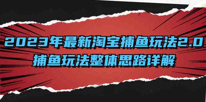 2023年最新淘宝捕鱼玩法2.0,捕鱼玩法整体思路详解(深入理解淘宝捕鱼玩法2.0及其实施策略) 2023年最新淘宝捕鱼玩法2.0,捕鱼玩法整体思路详解(深入理解淘宝捕鱼玩法2.0及其实施策略)