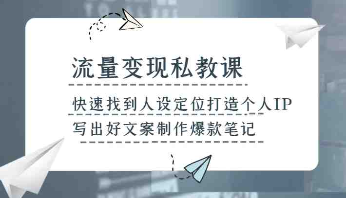 流量变现私教课，快速找到人设定位打造个人IP，写出好文案制作爆款笔记(&#8220;fy2123期流量变现私教课掌握人设定位与爆款笔记制作技巧&#8221;)