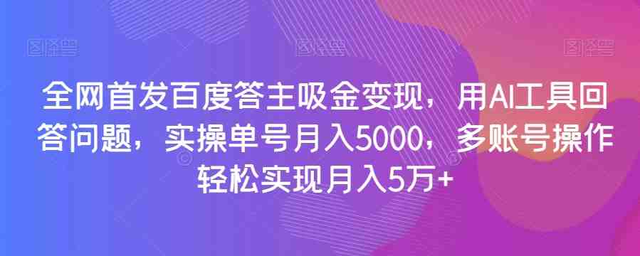 全网首发百度答主吸金变现,用AI工具回答问题,实操单号月入5000,多账号操作轻松实现月入5万+【揭秘】(揭秘百度答主如何利用AI工具实现月入5万+) 全网首发百度答主吸金变现,用AI工具回答问题,实操单号月入5000,多账号操作轻松实现月入5万+【揭秘】(揭秘百度答主如何利用AI工具实现月入5万+)