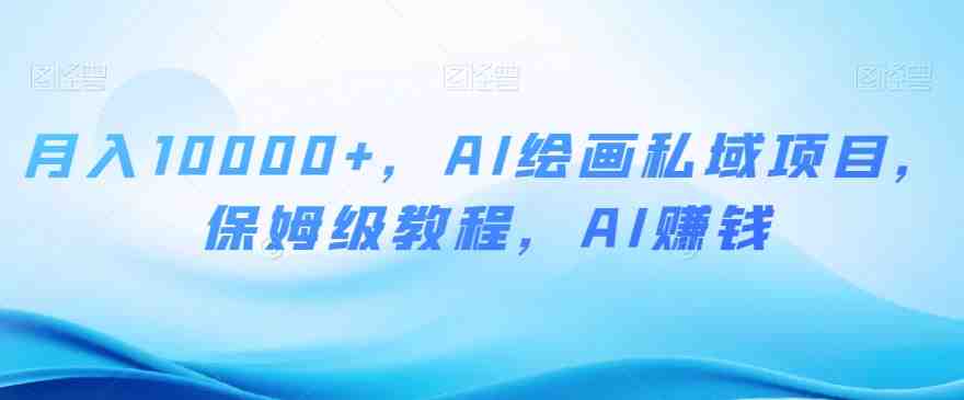 月入10000+,AI绘画私域项目,保姆级教程,AI赚钱【揭秘】(揭秘AI绘画私域项目小白也能轻松月入10000+) 月入10000+,AI绘画私域项目,保姆级教程,AI赚钱【揭秘】(揭秘AI绘画私域项目小白也能轻松月入10000+)