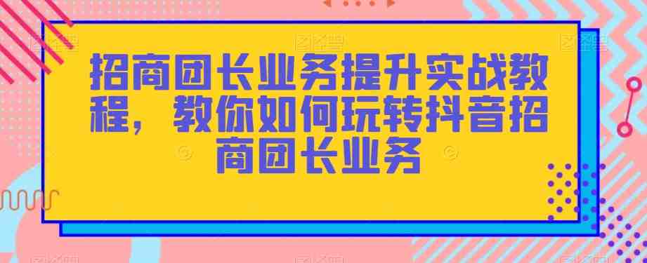 招商团长业务提升实战教程,教你如何玩转抖音招商团长业务(“全面解析抖音招商团长业务从初级到高级的实战技巧”) 招商团长业务提升实战教程,教你如何玩转抖音招商团长业务(“全面解析抖音招商团长业务从初级到高级的实战技巧”)