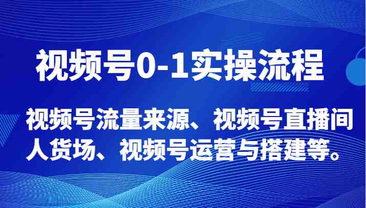 视频号0-1实操流程，视频号流量来源、视频号直播间人货场、视频号运营与搭建等。(全面解析视频号运营技巧，助您轻松打造爆款短视频)