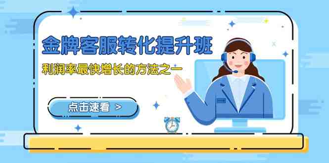 金牌客服-转化提升班,利润率最快增长的方法之一(9节课)(深度解析金牌客服转化提升班打造高效销售团队与提升客户转化率) 金牌客服-转化提升班,利润率最快增长的方法之一(9节课)(深度解析金牌客服转化提升班打造高效销售团队与提升客户转化率)