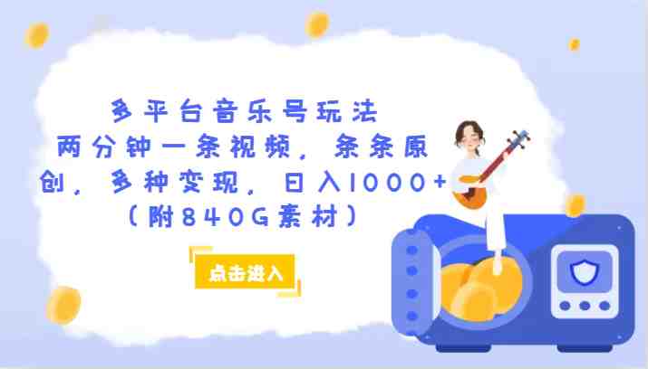 多平台音乐号玩法,两分钟一条视频,条条原创,多种变现,日入1000+(附840G素材)(抓住机会,早做早吃肉——探索多平台音乐号玩法) 多平台音乐号玩法,两分钟一条视频,条条原创,多种变现,日入1000+(附840G素材)(抓住机会,早做早吃肉——探索多平台音乐号玩法)