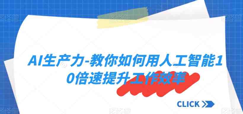 AI生产力-教你如何用人工智能10倍速提升工作效率 AI生产力-教你如何用人工智能10倍速提升工作效率