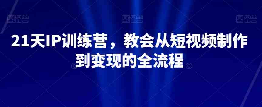 21天IP训练营,教会从短视频制作到变现的全流程(21天IP训练营从短视频制作到变现的全流程实战指南) 21天IP训练营,教会从短视频制作到变现的全流程(21天IP训练营从短视频制作到变现的全流程实战指南)
