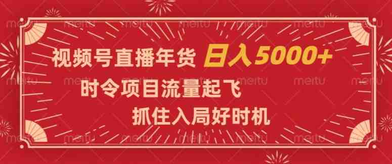视频号直播年货,时令项目流量起飞,抓住入局好时机,日入5000+【揭秘】(视频号直播卖年货抓住元旦春节商机,实现日入5000+的秘诀揭秘) 视频号直播年货,时令项目流量起飞,抓住入局好时机,日入5000+【揭秘】(视频号直播卖年货抓住元旦春节商机,实现日入5000+的秘诀揭秘)